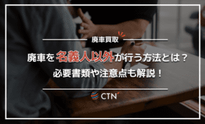 廃車を名義人以外がする手続きの方法は？必要書類書類や注意点も解説